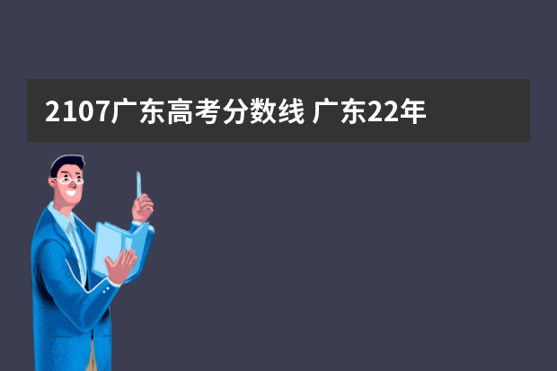 2107广东高考分数线 广东22年高考分数线